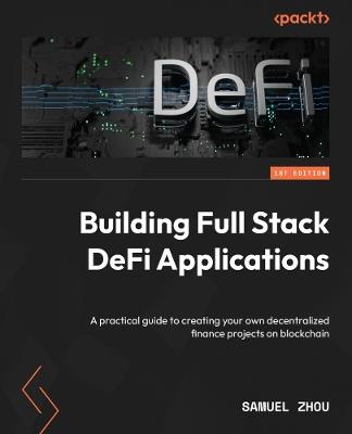 Building Full Stack DeFi Applications: A practical guide to creating your own decentralized finance projects on blockchain - Samuel Zhou - cover