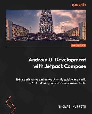 Android UI Development with Jetpack Compose: Bring declarative and native UI to life quickly and easily on Android using Jetpack Compose and Kotlin - Thomas Künneth - cover