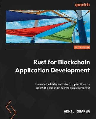 Rust for Blockchain Application Development: Learn to build decentralized applications on popular blockchain technologies using Rust - Akhil Sharma - cover