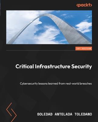 Critical Infrastructure Security: Cybersecurity lessons learned from real-world breaches - Soledad Antelada Toledano - cover