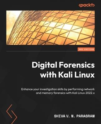 Digital Forensics with Kali Linux: Enhance your investigation skills by performing network and memory forensics with Kali Linux 2022.x - Shiva V. N. Parasram - cover