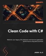 Clean Code with C#: Refactor your legacy C# code base and improve application performance using best practices