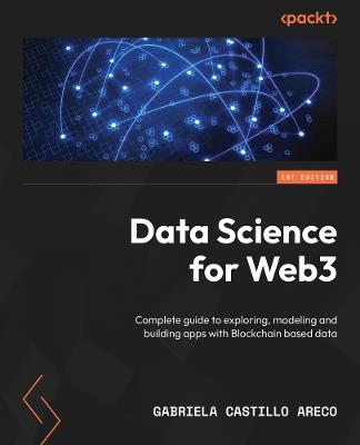 Data Science for Web3: Complete guide to exploring, modeling and building apps with Blockchain based data - Gabriela Castillo Areco - cover