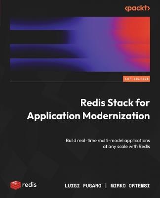 Redis Stack for Application Modernization: Build real-time multi-model applications at any scale with Redis - Luigi Fugaro,Mirko Ortensi - cover