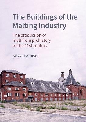 The Buildings of the Malting Industry: The production of malt from prehistory to the 21st century - Amber Patrick - cover