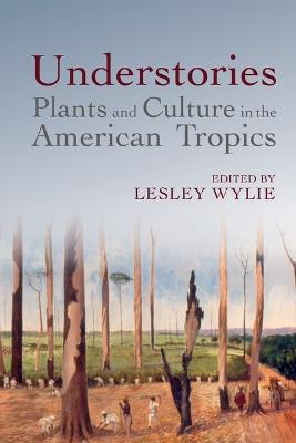 Understories: Plants and Culture in the American Tropics - cover