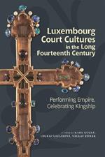 Luxembourg Court Cultures in the Long Fourteenth  Century: Performing Empire, Celebrating Kingship