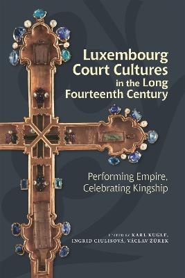 Luxembourg Court Cultures in the Long Fourteenth  Century: Performing Empire, Celebrating Kingship - cover