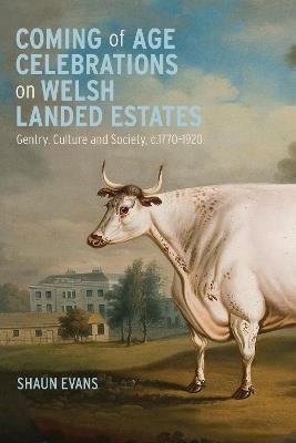Coming of Age Celebrations on Welsh Landed Estates: Gentry, Culture and Society, c.1770-1920 - Shaun Evans - cover