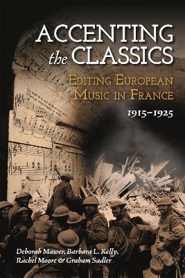 Accenting the Classics: Editing European Music in France, 1915-1925 - Deborah Mawer,Barbara L. Kelly,Rachel Moore - cover