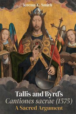 Tallis and Byrd’s Cantiones sacrae (1575): A Sacred Argument - Jeremy L. Smith - cover