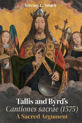 Tallis and Byrd’s Cantiones sacrae (1575): A Sacred Argument - Jeremy L. Smith - cover