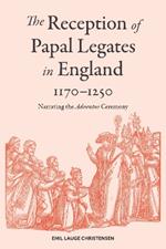The Reception of Papal Legates in England, 1170-1250: Narrating the Adventus Ceremony