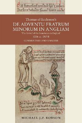 Thomas of Eccleston's De adventu Fratrum Minorum in Angliam ["The Arrival of the Franciscans in England"], 1224-c.1257/8: Commentary and Analysis - Michael J.P. Robson - cover