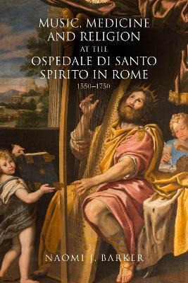 Music, Medicine and Religion at the Ospedale di Santo Spirito in Rome: 1550–1750 - Naomi J. Barker - cover
