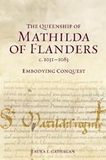 The Queenship of Mathilda of Flanders, c. 1031-1083: Embodying Conquest