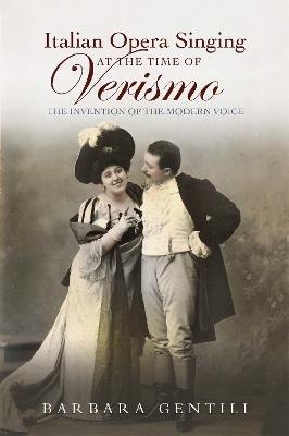 Italian Opera Singing at the Time of Verismo: The Invention of the Modern Voice - Barbara Gentili - cover