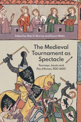 The Medieval Tournament as Spectacle: Tourneys, Jousts and Pas d'Armes, 1100-1600 - cover