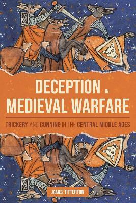 Deception in Medieval Warfare: Trickery and Cunning in the Central Middle Ages - James Titterton - cover