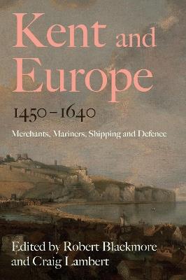 Kent and Europe, 1450-1640: Merchants, Mariners, Shipping and Defence - cover