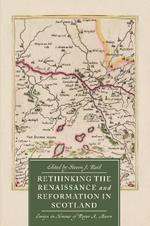 Rethinking the Renaissance and Reformation in Scotland: Essays in Honour of Roger A. Mason