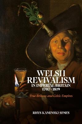 Welsh Revivalism in Imperial Britain, 1707-1819: True Britons and Celtic Empires - Rhys Kaminski-Jones - cover