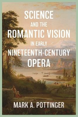 Science and the Romantic Vision in Early Nineteenth-Century Opera - Mark A. Mark A. Pottinger - cover