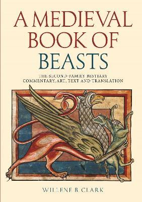A Medieval Book of Beasts: The Second-Family Bestiary. Commentary, Art, Text and Translation. - Willene B. Clark - cover