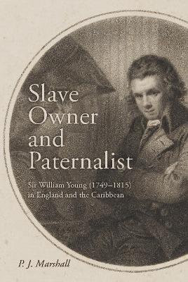 Slave Owner and Paternalist: Sir William Young (1749-1815) in England and the Caribbean - P.J. Marshall - cover