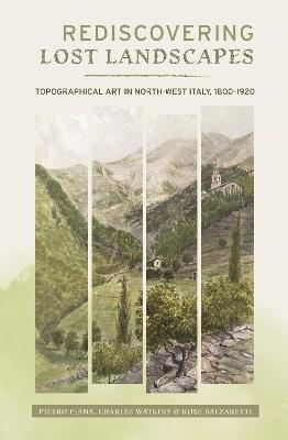 Rediscovering Lost Landscapes: Topographical Art in north-west Italy, 1800-1920 - Pietro Piana,Charles Watkins,Rossano Balzaretti - cover