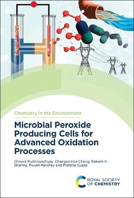 Microbial Peroxide Producing Cells for Advanced Oxidation Processes - Dhruva Mukhopadhyay,Changsomba Chang,Rakesh K Sharma - cover