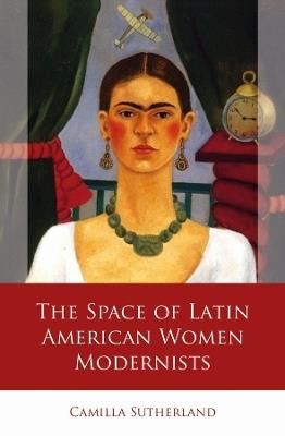 The Space of Latin American Women Modernists - Camilla Sutherland - cover