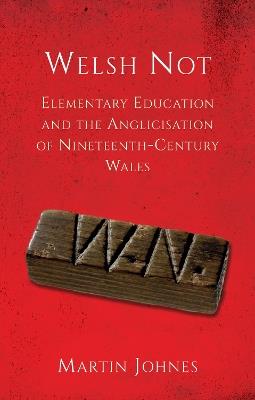 Welsh Not: Elementary Education and the Anglicisation of Nineteenth-Century Wales - Martin Johnes - cover