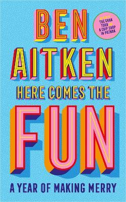 Here Comes the Fun: A Year of Making Merry - Ben Aitken - cover