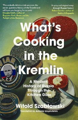 What's Cooking in the Kremlin: A Modern History of Russia Through the Kitchen Door - Witold Szablowski - cover