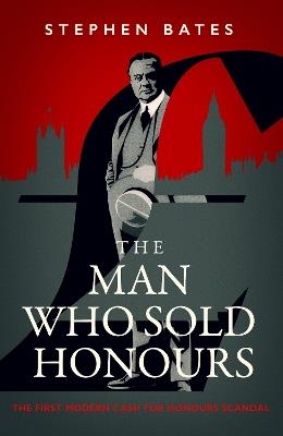 The Man Who Sold Honours: The First Modern Cash for Honours Scandal - Stephen Bates - cover