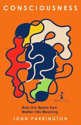 Consciousness: How Our Brains Turn Matter into Meaning - John Parrington - cover