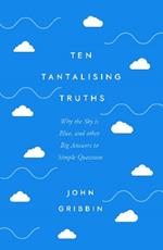 Ten Tantalising Truths: Why the Sky is Blue, and other Big Answers to Simple Questions