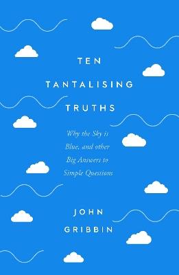 Ten Tantalising Truths: Why the Sky is Blue, and other Big Answers to Simple Questions - John Gribbin - cover