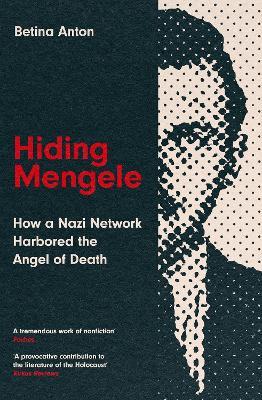 Hiding Mengele: How a Nazi Network Harbored the Angel of Death - Betina Anton - cover