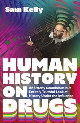 Human History on Drugs: An Utterly Scandalous but Entirely Truthful Look at History Under the Influence - Sam Kelly - cover