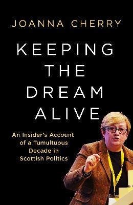 Keeping the Dream Alive: An Insider's Account of a Tumultuous Decade in Scottish Politics - Joanna Cherry - cover