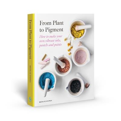 From Plant to Pigment: How to make your own vibrant inks, pastels and paints - Natalie Stopka - cover