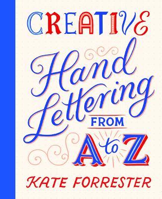 Creative Hand Lettering From A to Z: Make Every Letter Beautiful with 26 Complete and Colourful Alphabets - Kate Forrester - cover
