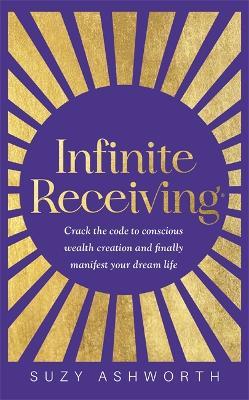 Infinite Receiving: Crack the Code to Conscious Wealth Creation and Finally Manifest Your Dream Life - Suzy Ashworth - cover