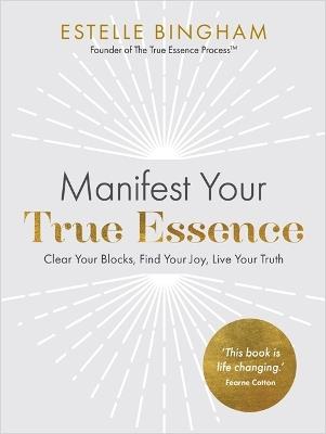 Manifest Your True Essence: Clear Your Blocks, Find Your Joy, Live Your Truth - Estelle Bingham - cover