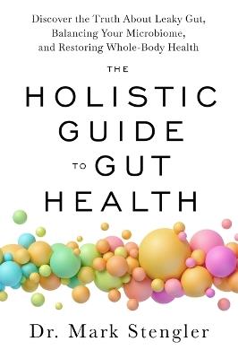 The Holistic Guide to Gut Health: Discover the Truth About Leaky Gut, Balancing Your Microbiome and Restoring Whole-Body Health - Mark Stengler - cover