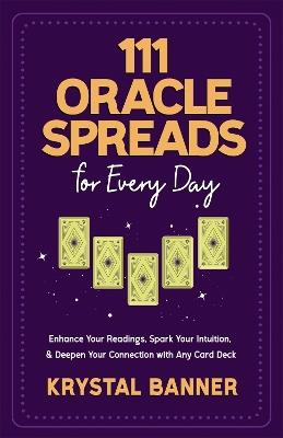 111 Oracle Spreads for Every Day: Enhance Your Readings, Spark Your Intuition & Deepen Your Connection with Any Card Deck - Krystal Banner - cover