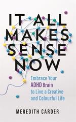 It All Makes Sense Now: Embrace Your ADHD Brain to Live a Creative and Colourful Life