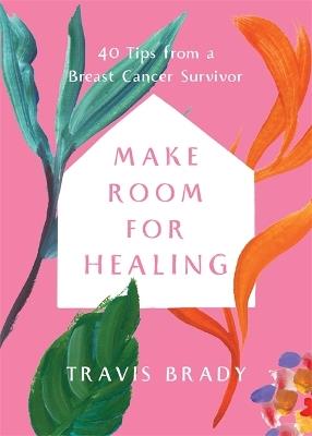 Make Room for Healing: 40 Tips from a Breast Cancer Survivor - Travis Brady - cover